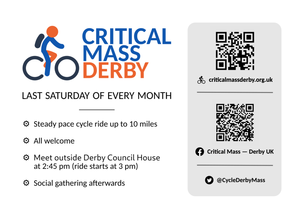 Promotional flyer for Critical Mass Derby saying "Last saturday of every month / Steady pace cycle ride up to 10 miles / All welcome / Meet outside Derby Council House at 2:45 pm (ride starts at 3pm) / Social gathering afterwards." It also has QR codes for the website, facebook group and twitter handle.